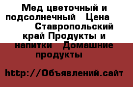 Мед цветочный и подсолнечный › Цена ­ 1 200 - Ставропольский край Продукты и напитки » Домашние продукты   